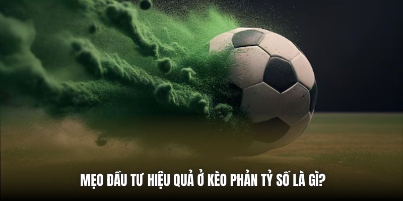 Phản Tỷ Số Là Gì? Tại Sao Lại Hấp Dẫn Khi Cá Cược? Mẹo đầu tư hiệu quả ở kèo phản tỷ số là gì?