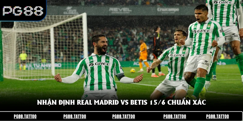 Nhận Định Real Madrid Vs Betis 15/6 - Phân Tích Kèo Chuẩn Nhận định Real Madrid vs Betis 15/6 chuẩn xác