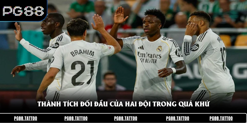 Nhận Định Real Madrid Vs Betis 15/6 - Phân Tích Kèo Chuẩn Thành tích đối đầu của hai đội trong quá khứ